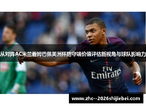 从对阵AC米兰看姆巴佩美洲杯防守端价值评估新视角与球队影响力