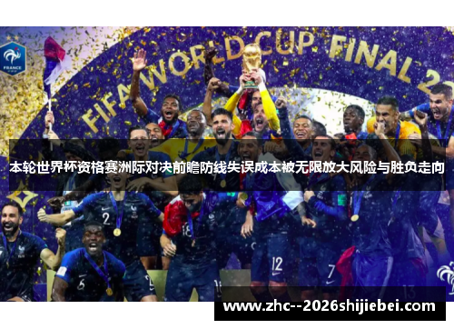 本轮世界杯资格赛洲际对决前瞻防线失误成本被无限放大风险与胜负走向