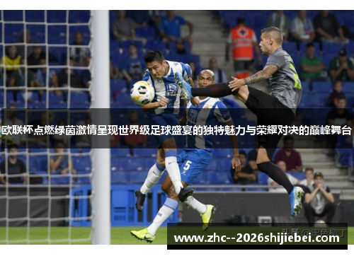 欧联杯点燃绿茵激情呈现世界级足球盛宴的独特魅力与荣耀对决的巅峰舞台