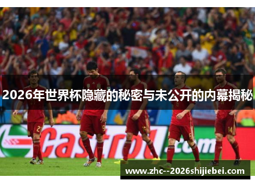 2026年世界杯隐藏的秘密与未公开的内幕揭秘