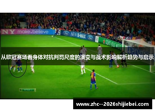 从欧冠赛场看身体对抗判罚尺度的演变与战术影响解析趋势与启示 从欧冠赛场看身体对抗判罚尺度的演变与战术影响解析趋势与启示