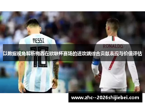 以数据视角解析梅西在欧联杯赛场的进攻端综合贡献表现与价值评估