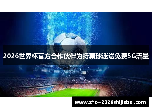 2026世界杯官方合作伙伴为持票球迷送免费5G流量 2026世界杯官方合作伙伴为持票球迷送免费5G流量