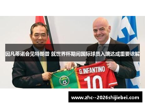 因凡蒂诺会见特朗普 就世界杯期间国际球员入境达成重要谅解