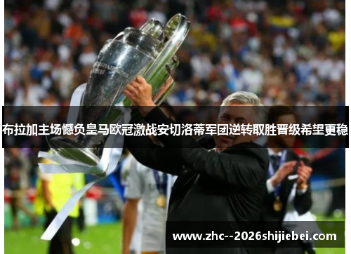 布拉加主场憾负皇马欧冠激战安切洛蒂军团逆转取胜晋级希望更稳 布拉加主场憾负皇马欧冠激战安切洛蒂军团逆转取胜晋级希望更稳