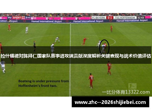 拉什福德对阵拜仁国家队赛事进攻端贡献深度解析关键表现与战术价值评估