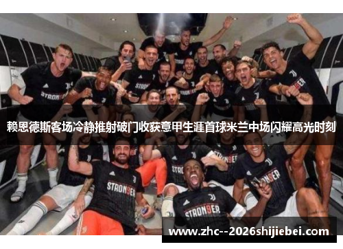 赖恩德斯客场冷静推射破门收获意甲生涯首球米兰中场闪耀高光时刻