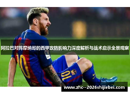 阿拉巴对阵摩纳哥的西甲攻防影响力深度解析与战术启示全景观察 阿拉巴对阵摩纳哥的西甲攻防影响力深度解析与战术启示全景观察