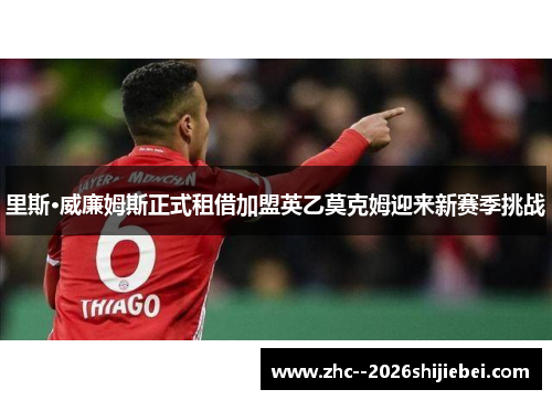 里斯·威廉姆斯正式租借加盟英乙莫克姆迎来新赛季挑战 里斯·威廉姆斯正式租借加盟英乙莫克姆迎来新赛季挑战