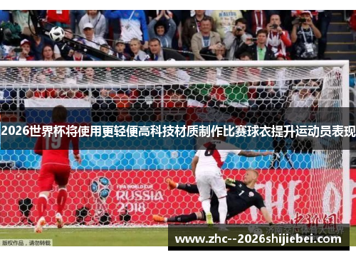 2026世界杯将使用更轻便高科技材质制作比赛球衣提升运动员表现 2026世界杯将使用更轻便高科技材质制作比赛球衣提升运动员表现