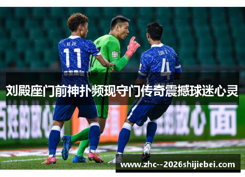 刘殿座门前神扑频现守门传奇震撼球迷心灵