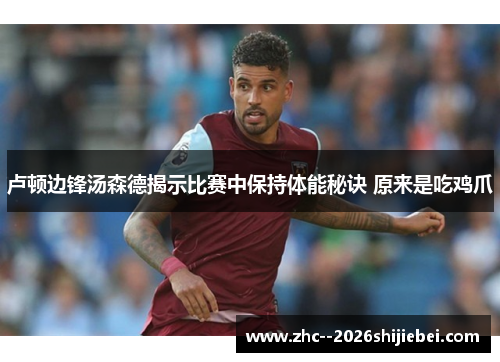 卢顿边锋汤森德揭示比赛中保持体能秘诀 原来是吃鸡爪