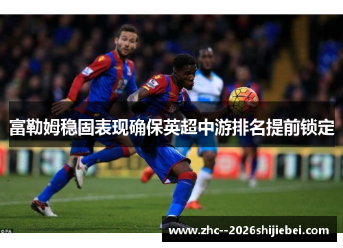 富勒姆稳固表现确保英超中游排名提前锁定