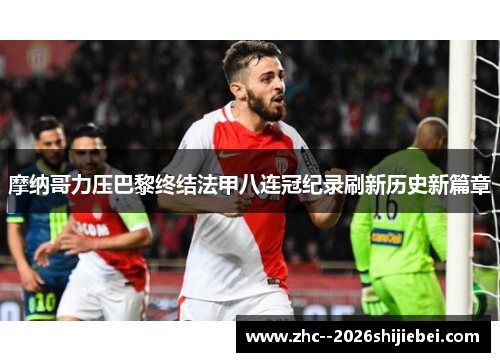 摩纳哥力压巴黎终结法甲八连冠纪录刷新历史新篇章