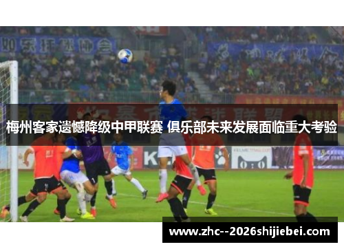 梅州客家遗憾降级中甲联赛 俱乐部未来发展面临重大考验