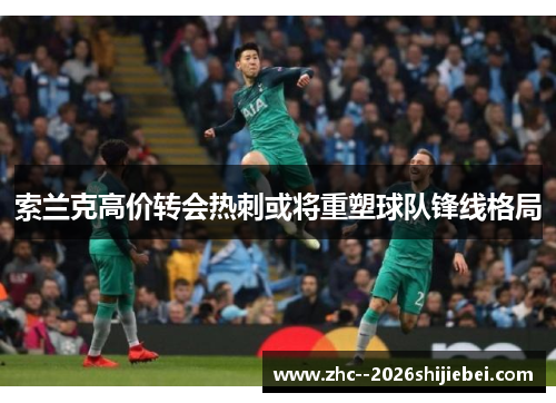 索兰克高价转会热刺或将重塑球队锋线格局