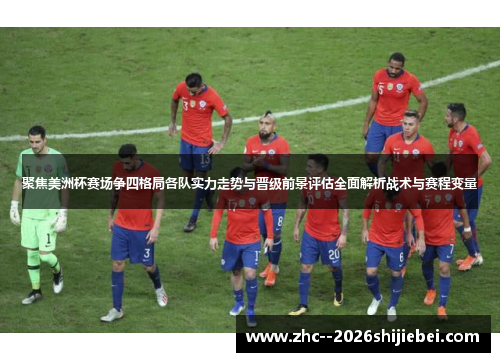聚焦美洲杯赛场争四格局各队实力走势与晋级前景评估全面解析战术与赛程变量