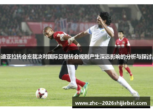 迪亚拉转会案裁决对国际足联转会规则产生深远影响的分析与探讨