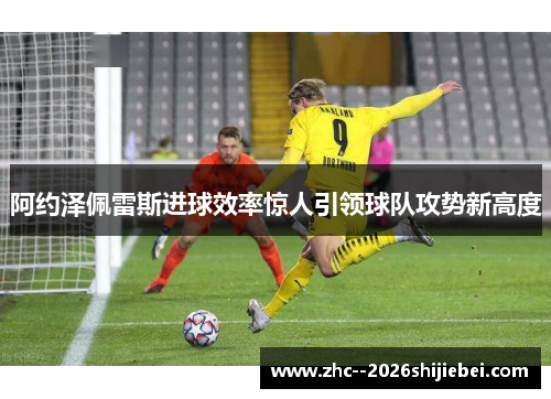 阿约泽佩雷斯进球效率惊人引领球队攻势新高度