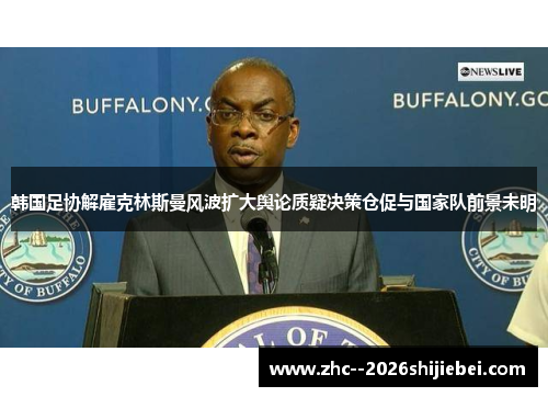 韩国足协解雇克林斯曼风波扩大舆论质疑决策仓促与国家队前景未明