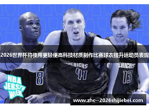 2026世界杯将使用更轻便高科技材质制作比赛球衣提升运动员表现