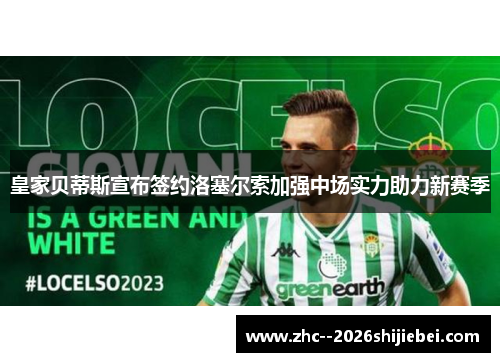 皇家贝蒂斯宣布签约洛塞尔索加强中场实力助力新赛季 皇家贝蒂斯宣布签约洛塞尔索加强中场实力助力新赛季