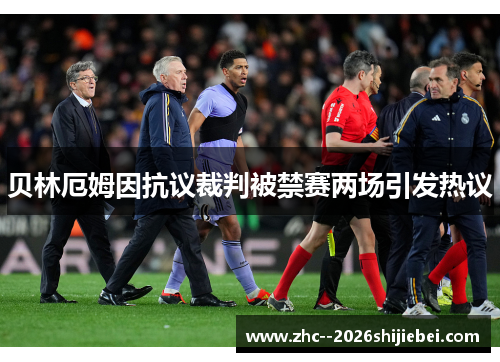 贝林厄姆因抗议裁判被禁赛两场引发热议