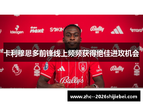卡利穆恩多前锋线上频频获得绝佳进攻机会 卡利穆恩多前锋线上频频获得绝佳进攻机会