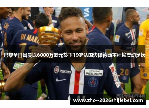 巴黎圣日耳曼以6000万欧元签下19岁法国边锋德西雷杜埃震动足坛 巴黎圣日耳曼以6000万欧元签下19岁法国边锋德西雷杜埃震动足坛