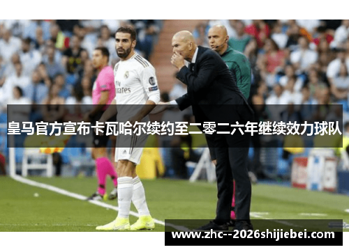 皇马官方宣布卡瓦哈尔续约至二零二六年继续效力球队 皇马官方宣布卡瓦哈尔续约至二零二六年继续效力球队